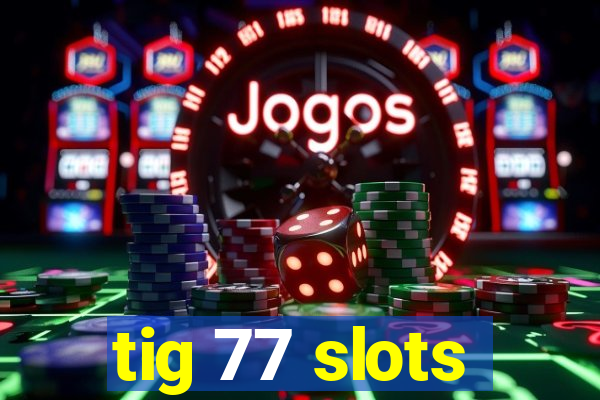 tig 77 slots